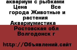 аквариум с рыбками › Цена ­ 15 000 - Все города Животные и растения » Аквариумистика   . Ростовская обл.,Волгодонск г.